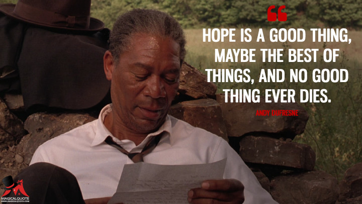 Hope is a good thing, maybe the best of things, and no good thing ever dies.